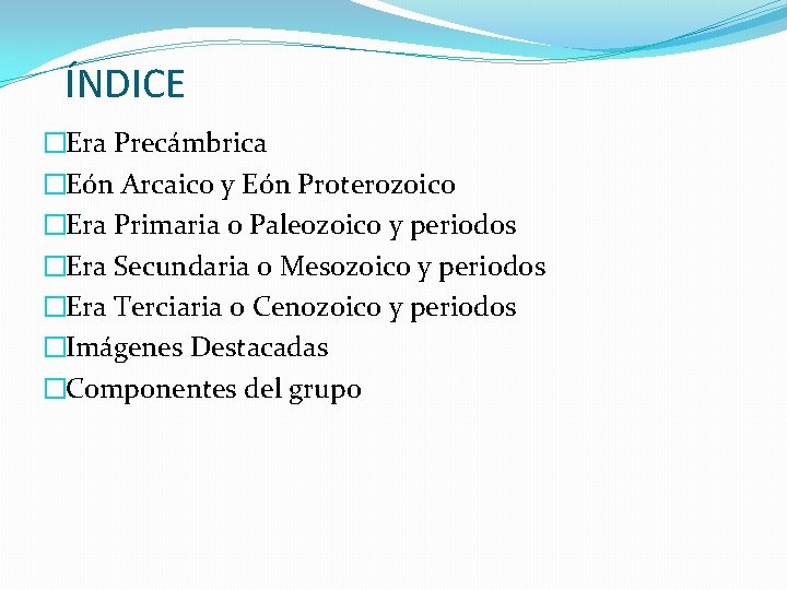 ÍNDICE �Era Precámbrica �Eón Arcaico y Eón Proterozoico �Era Primaria o Paleozoico y periodos