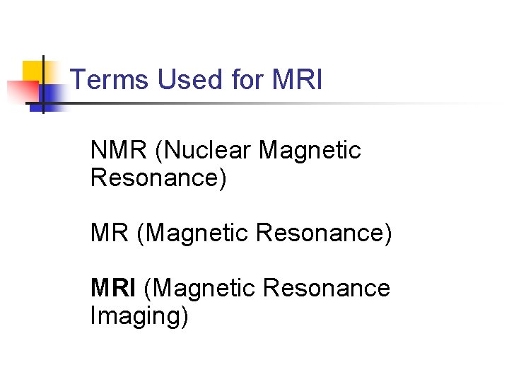 Terms Used for MRI NMR (Nuclear Magnetic Resonance) MR (Magnetic Resonance) MRI (Magnetic Resonance