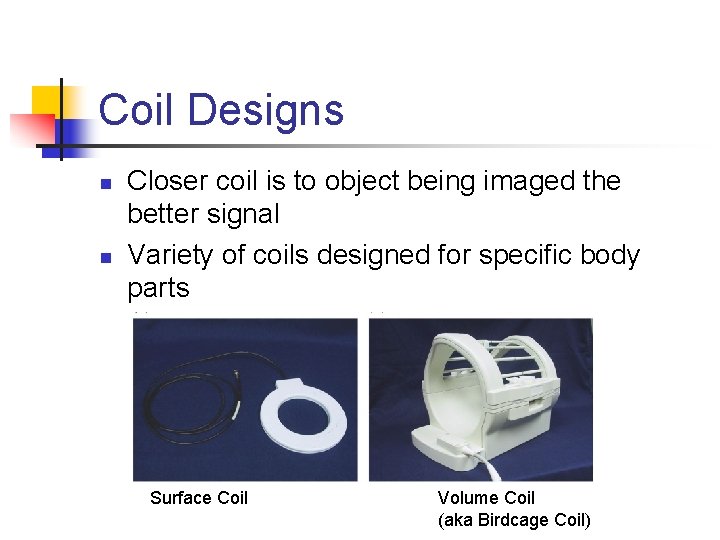 Coil Designs n n Closer coil is to object being imaged the better signal