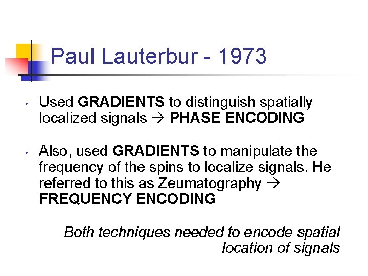 Paul Lauterbur - 1973 • • Used GRADIENTS to distinguish spatially localized signals PHASE