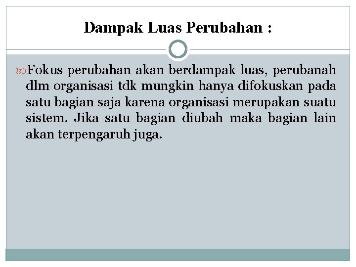 Dampak Luas Perubahan : Fokus perubahan akan berdampak luas, perubanah dlm organisasi tdk mungkin