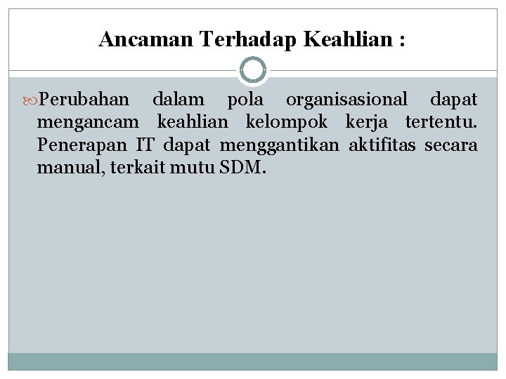 Ancaman Terhadap Keahlian : Perubahan dalam pola organisasional dapat mengancam keahlian kelompok kerja tertentu.