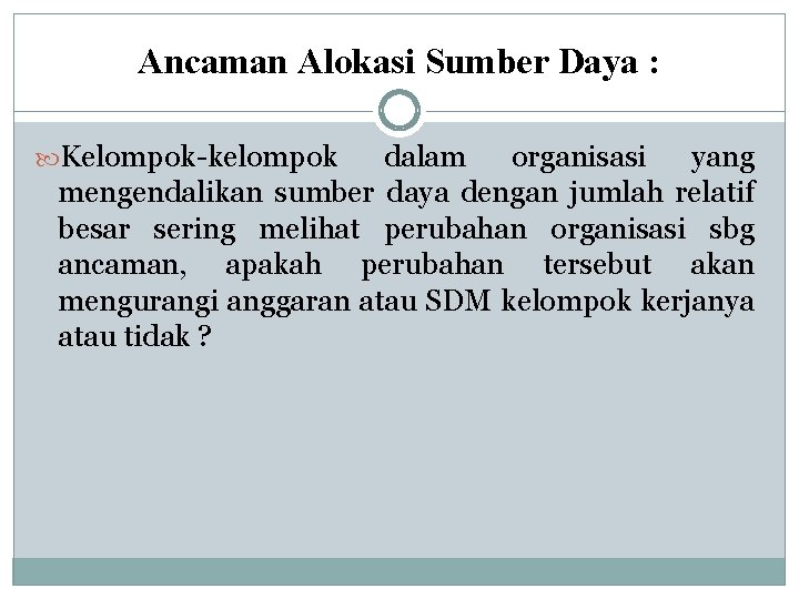 Ancaman Alokasi Sumber Daya : Kelompok-kelompok dalam organisasi yang mengendalikan sumber daya dengan jumlah