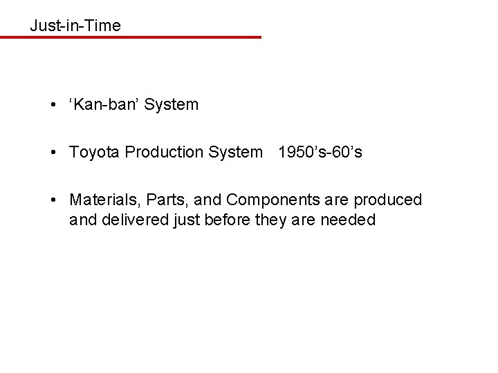 Just-in-Time • ‘Kan-ban’ System • Toyota Production System 1950’s-60’s • Materials, Parts, and Components