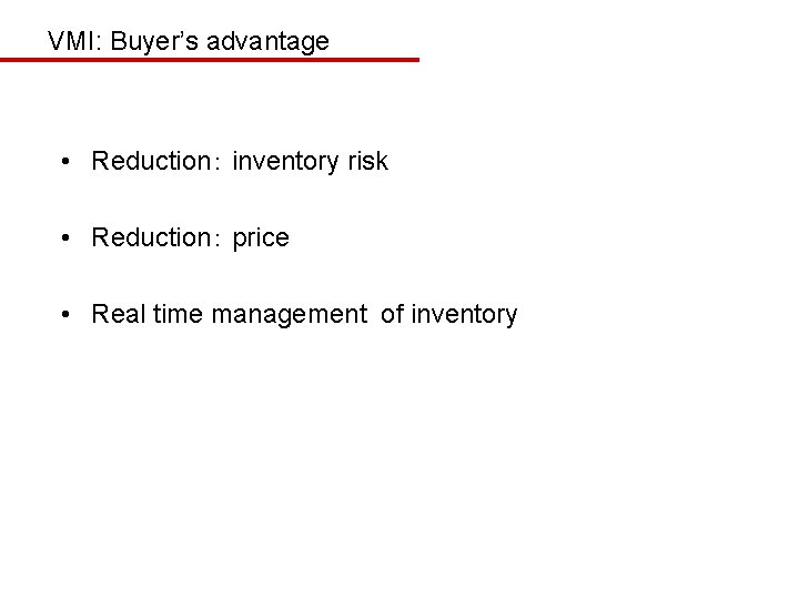 VMI: Buyer’s advantage • Reduction： inventory risk • Reduction： price • Real time management