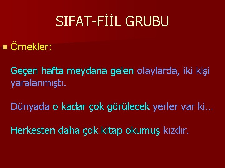 SIFAT-FİİL GRUBU n Örnekler: Geçen hafta meydana gelen olaylarda, iki kişi yaralanmıştı. Dünyada o