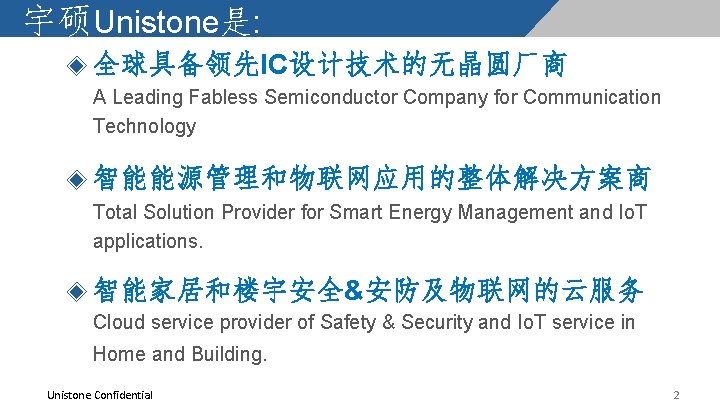 宇硕Unistone是: ◈ 全球具备领先IC设计技术的无晶圆厂商 A Leading Fabless Semiconductor Company for Communication Technology ◈ 智能能源管理和物联网应用的整体解决方案商 Total