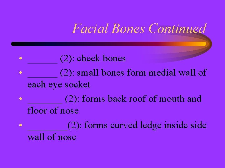 Facial Bones Continued • ______ (2): cheek bones • ______ (2): small bones form