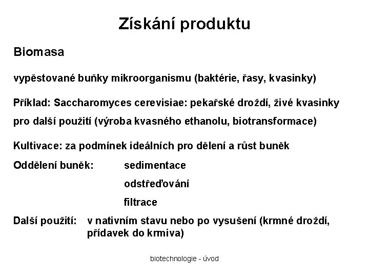 Získání produktu Biomasa vypěstované buňky mikroorganismu (baktérie, řasy, kvasinky) Příklad: Saccharomyces cerevisiae: pekařské droždí,