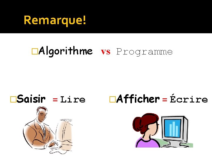 Remarque! �Algorithme �Saisir = Lire vs Programme �Afficher = Écrire 