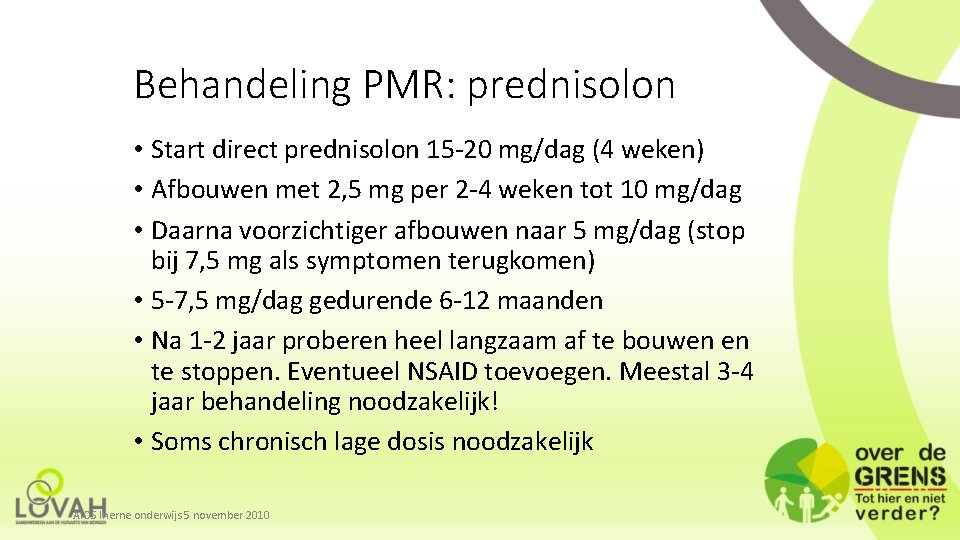 Behandeling PMR: prednisolon • Start direct prednisolon 15 -20 mg/dag (4 weken) • Afbouwen