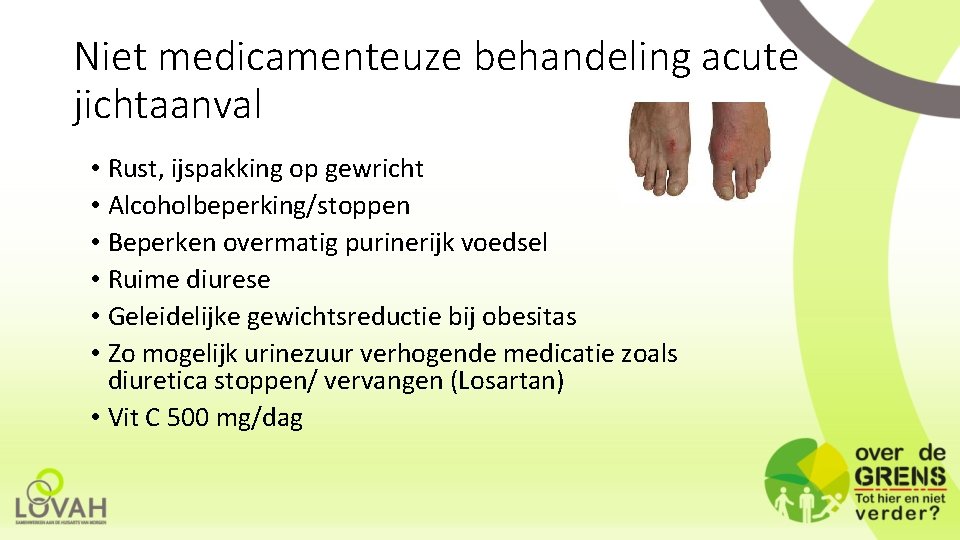 Niet medicamenteuze behandeling acute jichtaanval • Rust, ijspakking op gewricht • Alcoholbeperking/stoppen • Beperken