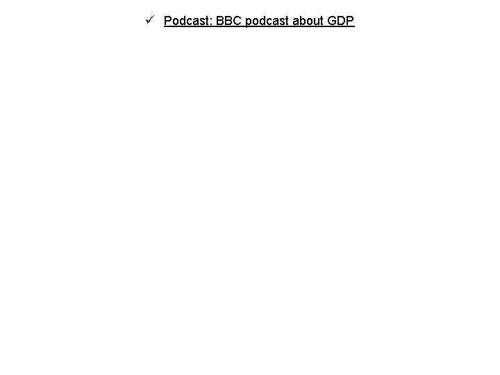 ü Podcast: BBC podcast about GDP 