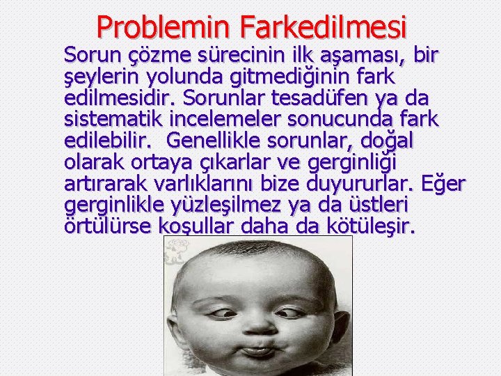 Problemin Farkedilmesi Sorun çözme sürecinin ilk aşaması, bir şeylerin yolunda gitmediğinin fark edilmesidir. Sorunlar