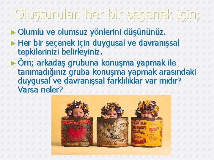 Oluşturulan her bir seçenek için; ► Olumlu ve olumsuz yönlerini düşününüz. ► Her bir