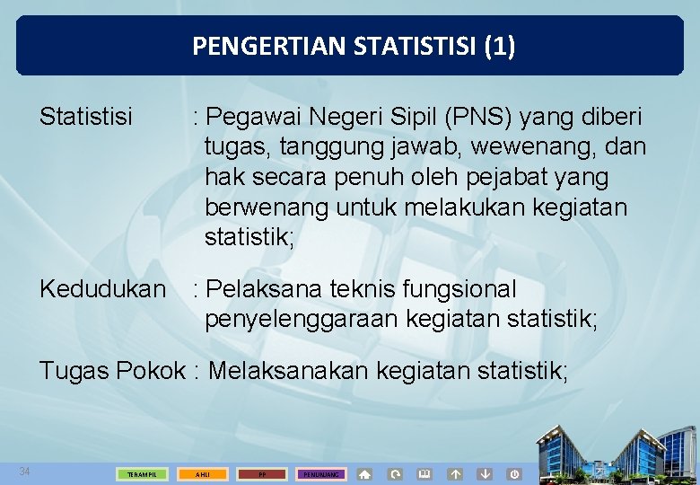 PENGERTIAN STATISTISI (1) Statistisi : Pegawai Negeri Sipil (PNS) yang diberi tugas, tanggung jawab,