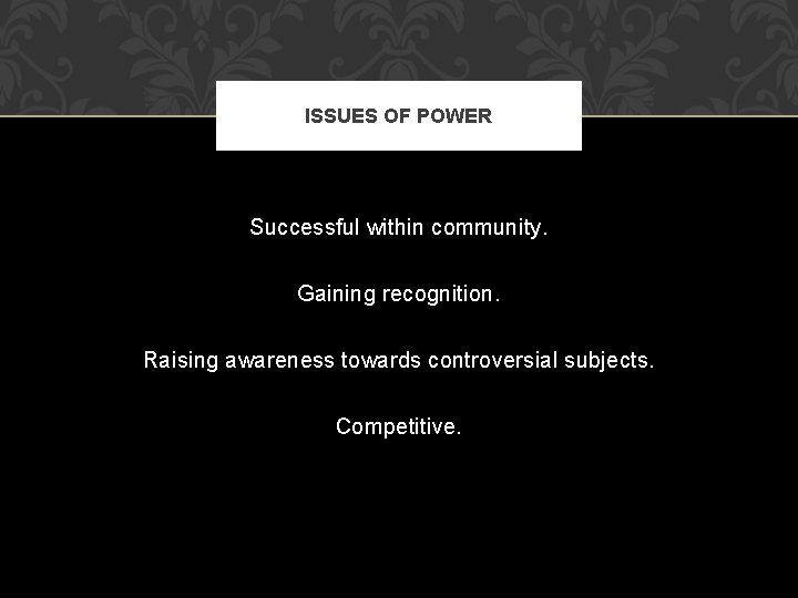 ISSUES OF POWER Successful within community. Gaining recognition. Raising awareness towards controversial subjects. Competitive.