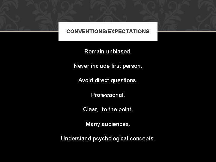 CONVENTIONS/EXPECTATIONS Remain unbiased. Never include first person. Avoid direct questions. Professional. Clear, to the