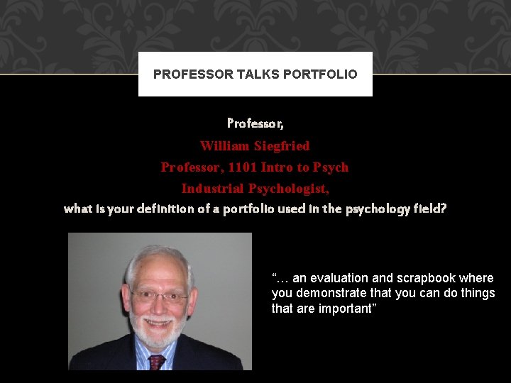 PROFESSOR TALKS PORTFOLIO Professor, William Siegfried Professor, 1101 Intro to Psych Industrial Psychologist, what