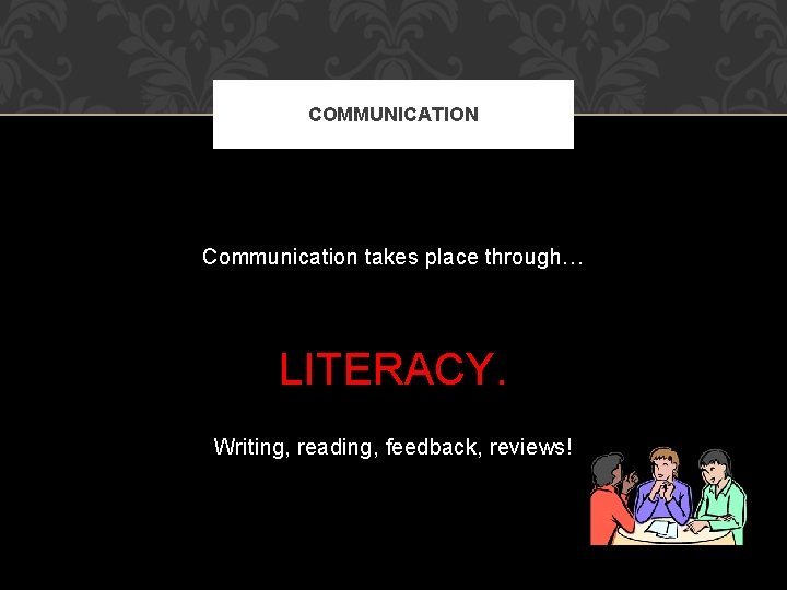 COMMUNICATION Communication takes place through… LITERACY. Writing, reading, feedback, reviews! 