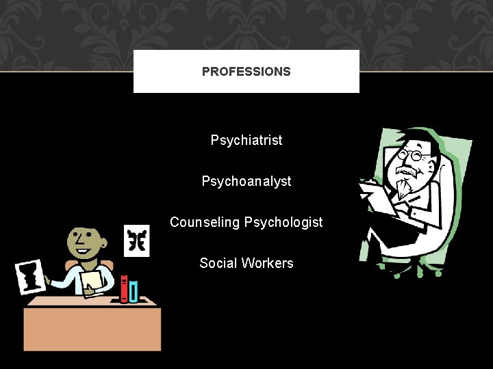 PROFESSIONS Psychiatrist Psychoanalyst Counseling Psychologist Social Workers 
