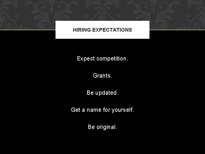 HIRING EXPECTATIONS Expect competition. Grants. Be updated. Get a name for yourself. Be original.