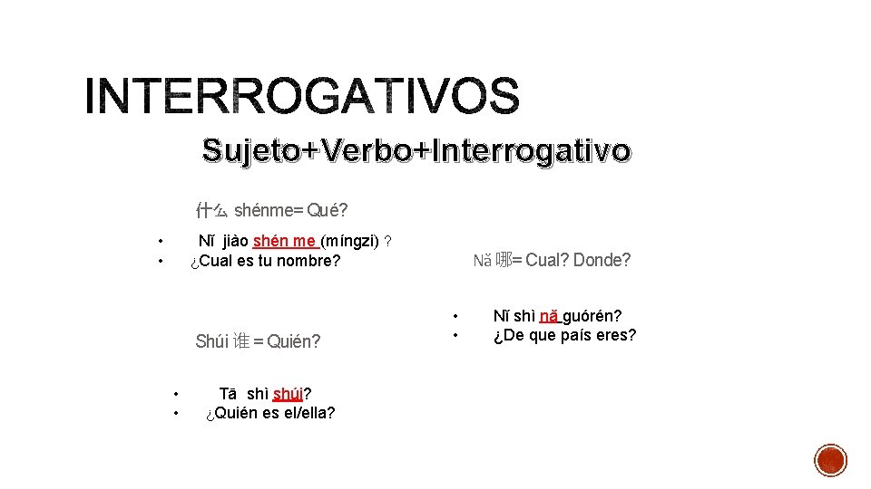 Sujeto+Verbo+Interrogativo 什么 shénme= Qué? • Nǐ jiào shén me (míngzi) ? ¿Cual es tu