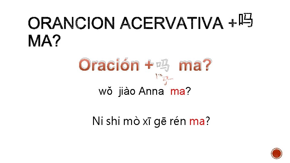 Oración +吗 ma? wǒ jiào Anna ma? Ni shi mò xī gē rén ma?