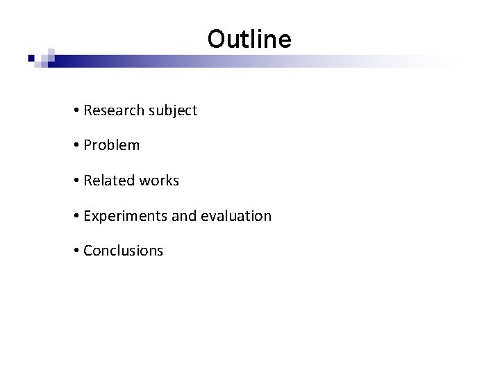 Outline • Research subject • Problem • Related works • Experiments and evaluation •