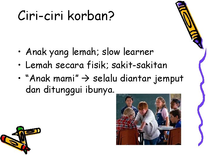 Ciri-ciri korban? • Anak yang lemah; slow learner • Lemah secara fisik; sakit-sakitan •