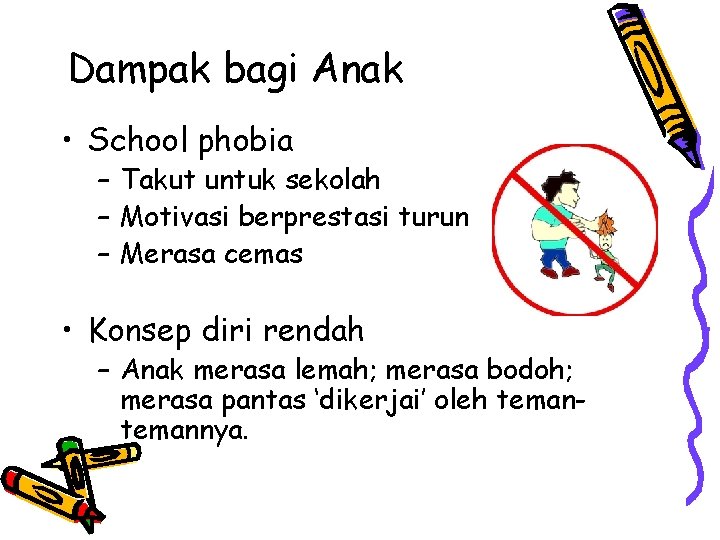 Dampak bagi Anak • School phobia – Takut untuk sekolah – Motivasi berprestasi turun