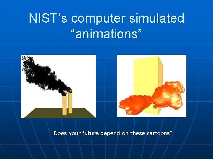 NIST’s computer simulated “animations” Does your future depend on these cartoons? 