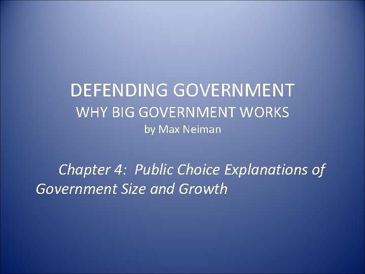 DEFENDING GOVERNMENT WHY BIG GOVERNMENT WORKS by Max Neiman Chapter 4: Public Choice Explanations