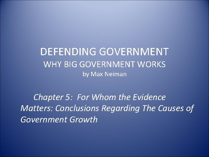 DEFENDING GOVERNMENT WHY BIG GOVERNMENT WORKS by Max Neiman Chapter 5: For Whom the