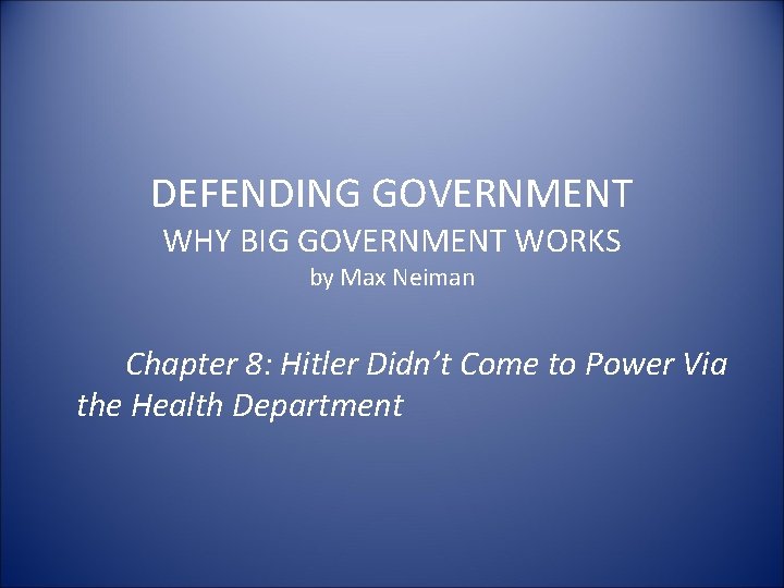 DEFENDING GOVERNMENT WHY BIG GOVERNMENT WORKS by Max Neiman Chapter 8: Hitler Didn’t Come