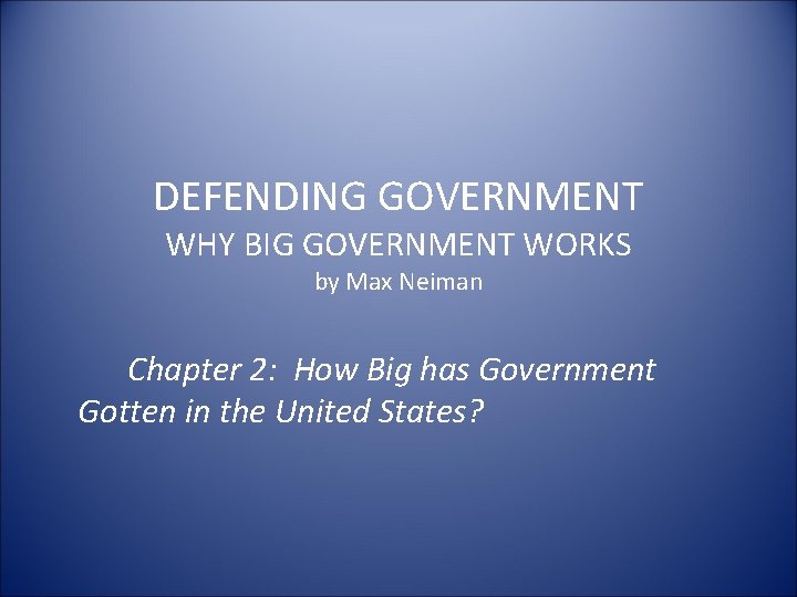 DEFENDING GOVERNMENT WHY BIG GOVERNMENT WORKS by Max Neiman Chapter 2: How Big has