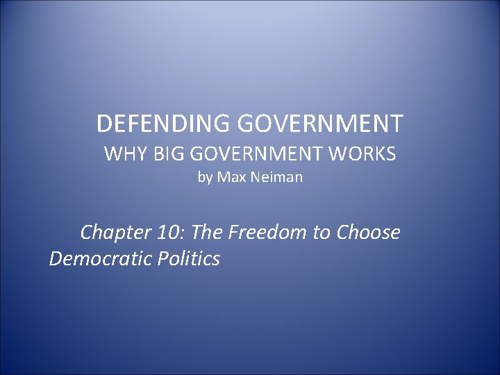 DEFENDING GOVERNMENT WHY BIG GOVERNMENT WORKS by Max Neiman Chapter 10: The Freedom to