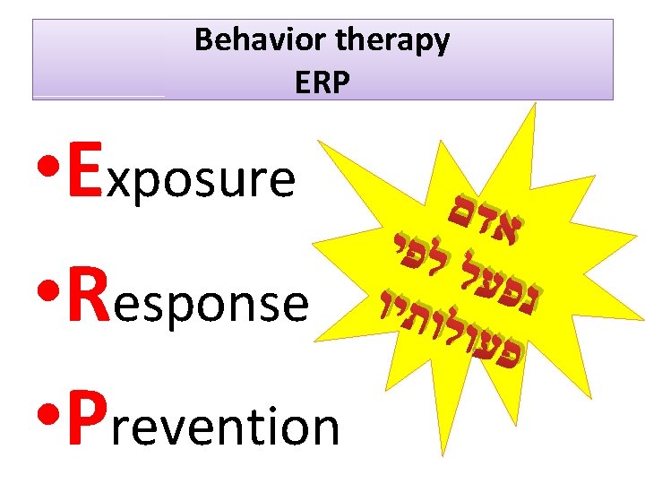 Behavior therapy ERP • Exposure • Response • Prevention אדם לפי פעל נ ותיו