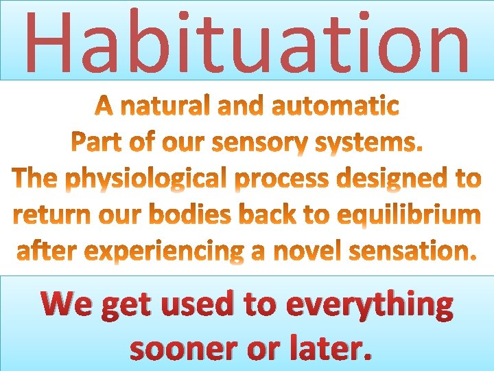 Habituation We get used to everything sooner or later. 