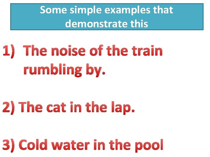 Some simple examples that demonstrate this 1) The noise of the train rumbling by.