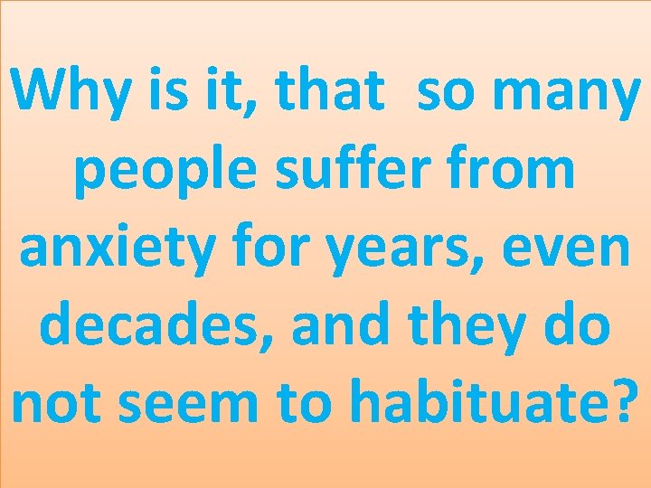 Why is it, that so many people suffer from anxiety for years, even decades,