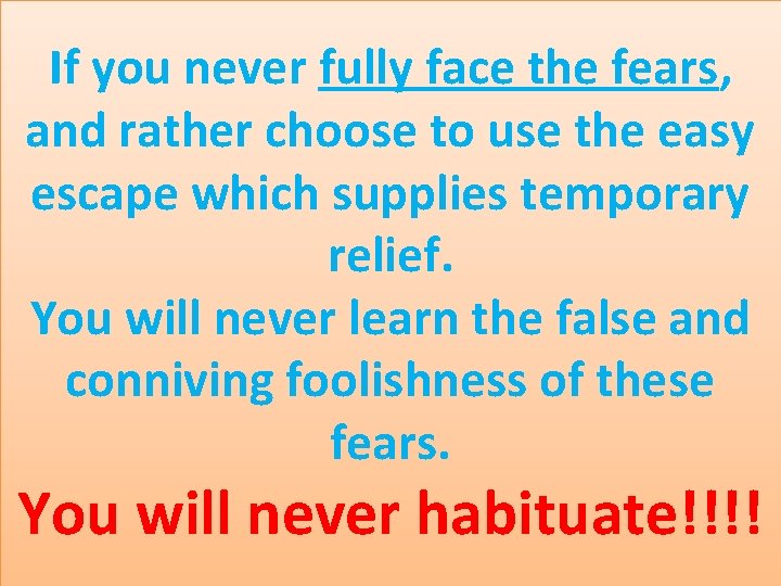 If you never fully face the fears, and rather choose to use the easy