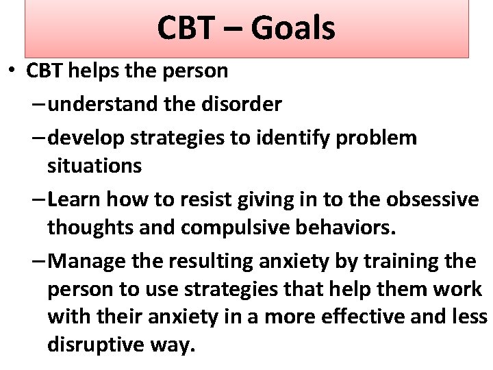 CBT – Goals • CBT helps the person – understand the disorder – develop