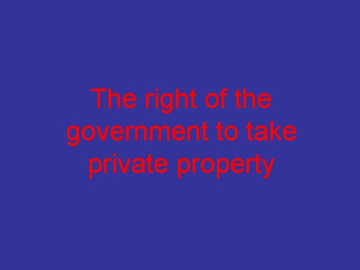 The right of the government to take private property 
