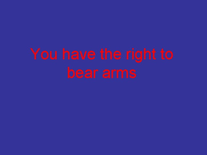 You have the right to bear arms 