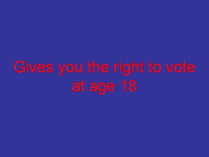 Gives you the right to vote at age 18 
