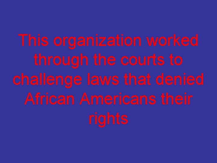 This organization worked through the courts to challenge laws that denied African Americans their