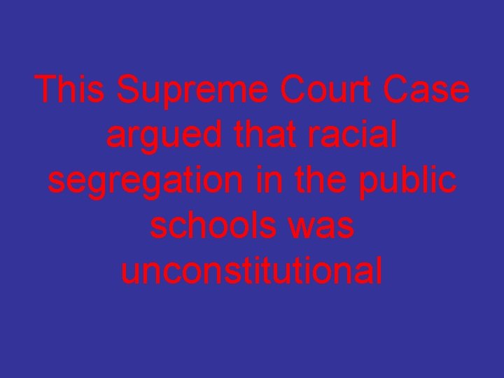 This Supreme Court Case argued that racial segregation in the public schools was unconstitutional