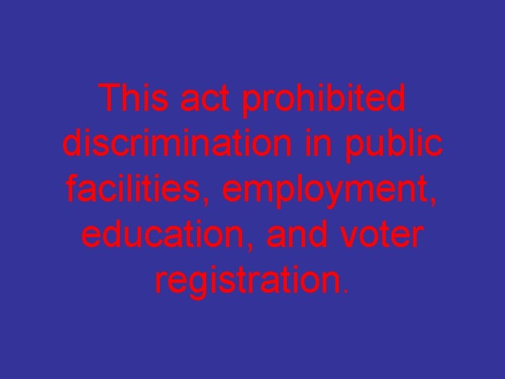 This act prohibited discrimination in public facilities, employment, education, and voter registration. 