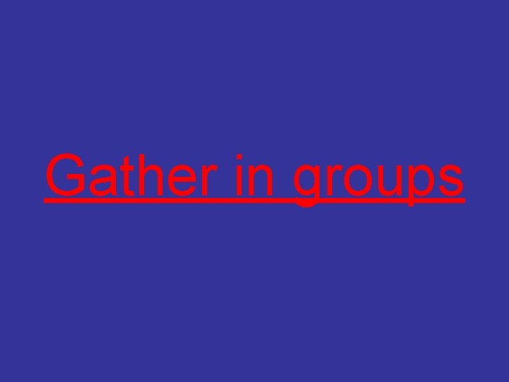 Gather in groups 
